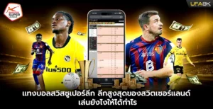 แทงบอลสวิสซูเปอร์ลีก ลีกสูงสุดของสวิตเซอร์แลนด์